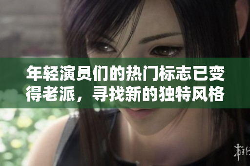 年轻演员们的热门标志已变得老派，寻找新的独特风格