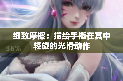 细致摩擦：描绘手指在其中轻旋的光滑动作