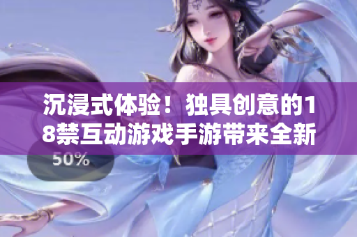 沉浸式体验！独具创意的18禁互动游戏手游带来全新触摸乐趣