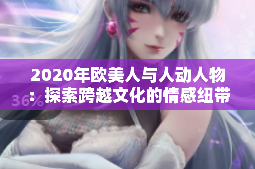 2020年欧美人与人动人物：探索跨越文化的情感纽带