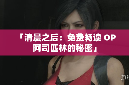 「清晨之后：免费畅读 OP 阿司匹林的秘密」