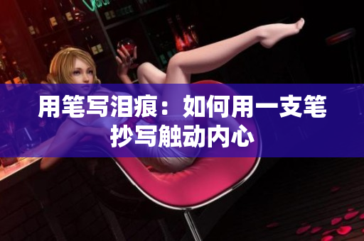 用笔写泪痕：如何用一支笔抄写触动内心