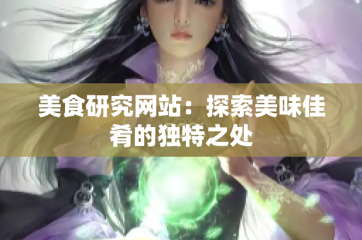 美食研究网站：探索美味佳肴的独特之处