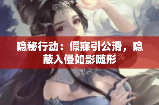隐秘行动：假寐引公滑，隐蔽入侵如影随形