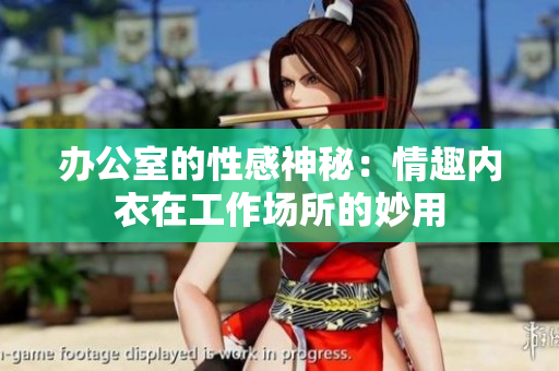 办公室的性感神秘：情趣内衣在工作场所的妙用