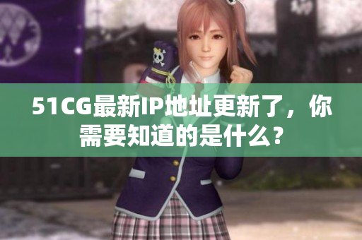 51CG最新IP地址更新了，你需要知道的是什么？