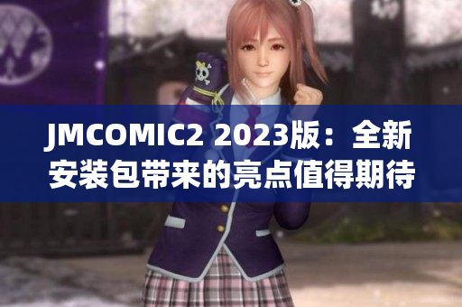 JMCOMIC2 2023版：全新安装包带来的亮点值得期待