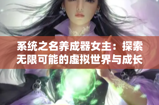 系统之名养成器女主：探索无限可能的虚拟世界与成长之路