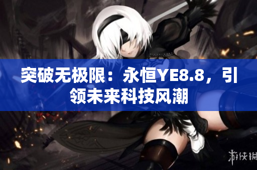 突破无极限：永恒YE8.8，引领未来科技风潮