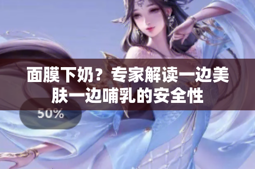 面膜下奶？专家解读一边美肤一边哺乳的安全性