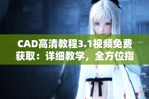CAD高清教程3.1视频免费获取：详细教学，全方位指导