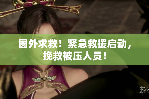 窗外求救！紧急救援启动，挽救被压人员！