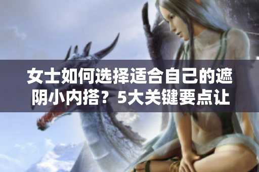 女士如何选择适合自己的遮阴小内搭？5大关键要点让你选对内衣
