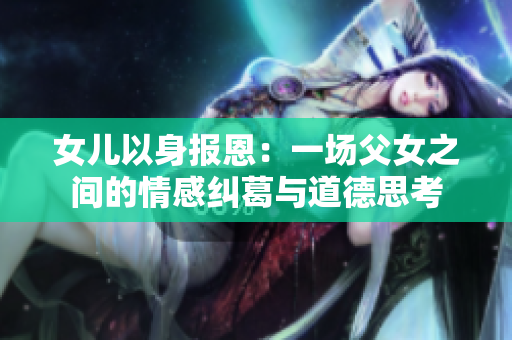 女儿以身报恩：一场父女之间的情感纠葛与道德思考