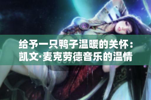 给予一只鸭子温暖的关怀：凯文·麦克劳德音乐的温情陪伴