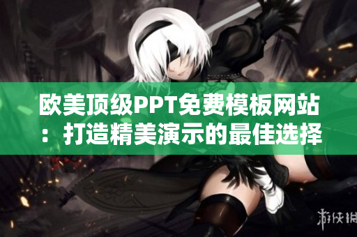 欧美顶级PPT免费模板网站：打造精美演示的最佳选择