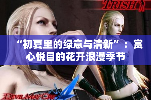 “初夏里的绿意与清新”：赏心悦目的花开浪漫季节