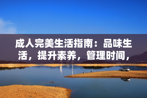 成人完美生活指南：品味生活，提升素养，管理时间，实现自我价值