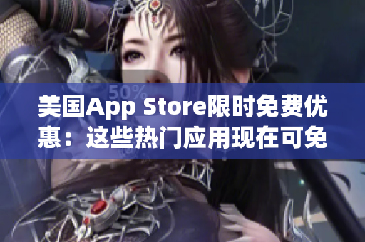 美国App Store限时免费优惠：这些热门应用现在可免费下载