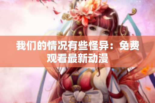 我们的情况有些怪异：免费观看最新动漫