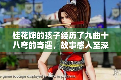 桂花婶的孩子经历了九曲十八弯的奇遇，故事感人至深