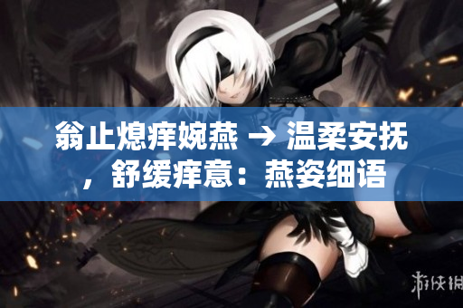 翁止熄痒婉燕 → 温柔安抚，舒缓痒意：燕姿细语