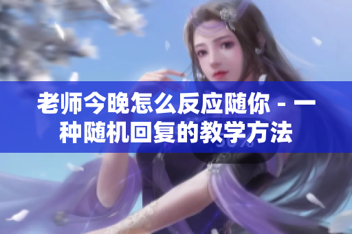 老师今晚怎么反应随你 - 一种随机回复的教学方法