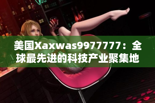 美国Xaxwas9977777：全球最先进的科技产业聚集地