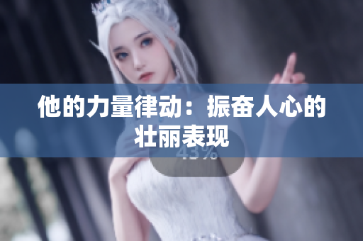 他的力量律动：振奋人心的壮丽表现