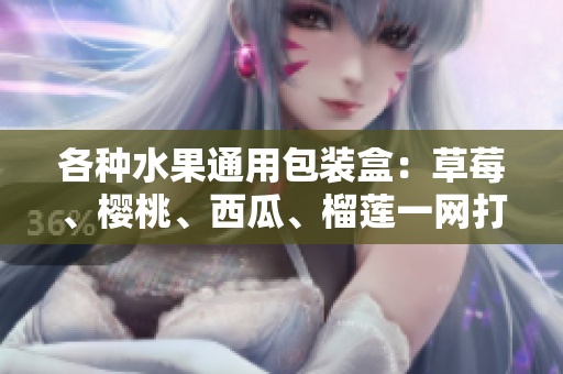 各种水果通用包装盒：草莓、樱桃、西瓜、榴莲一网打尽