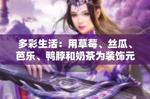 多彩生活：用草莓、丝瓜、芭乐、鸭脖和奶茶为装饰元素，营造多元化的美食世界