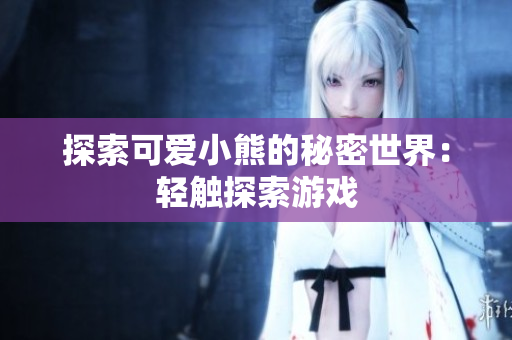探索可爱小熊的秘密世界：轻触探索游戏