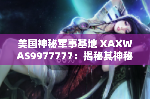 美国神秘军事基地 XAXWAS9977777：揭秘其神秘面纱