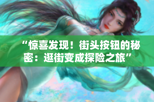 “惊喜发现！街头按钮的秘密：逛街变成探险之旅”