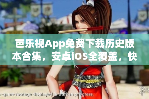 芭乐视App免费下载历史版本合集，安卓iOS全覆盖，快速获取最新大全