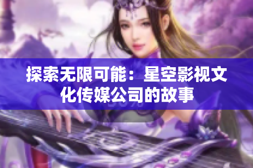 探索无限可能：星空影视文化传媒公司的故事