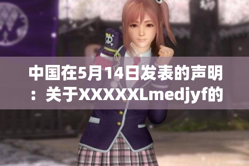 中国在5月14日发表的声明：关于XXXXXLmedjyf的重要讨论