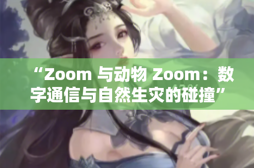 “Zoom 与动物 Zoom：数字通信与自然生灾的碰撞”