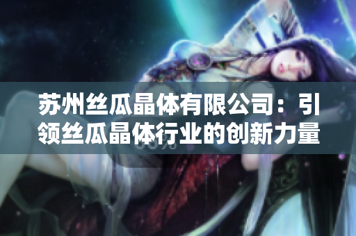 苏州丝瓜晶体有限公司：引领丝瓜晶体行业的创新力量