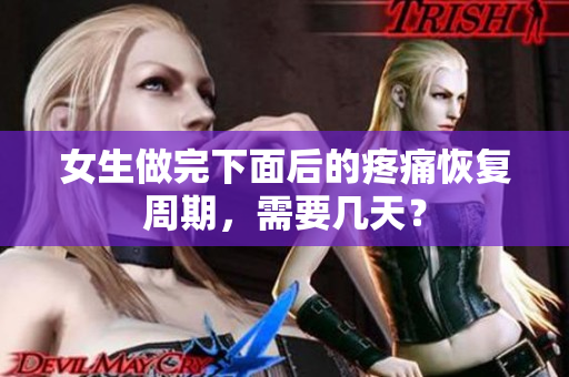 女生做完下面后的疼痛恢复周期，需要几天？