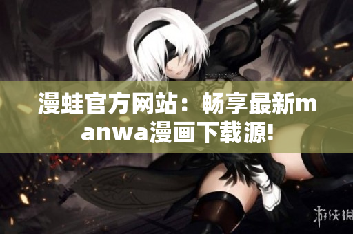 漫蛙官方网站：畅享最新manwa漫画下载源!