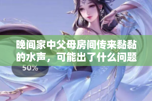 晚间家中父母房间传来黏黏的水声，可能出了什么问题？