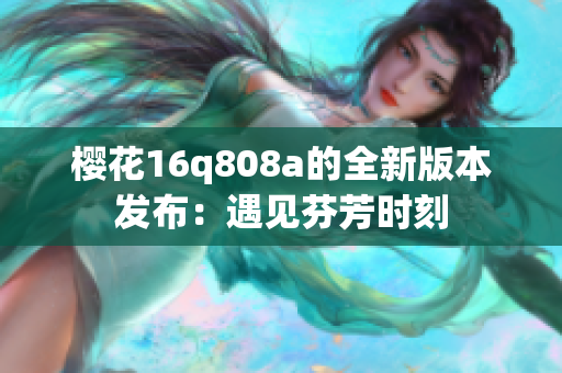 樱花16q808a的全新版本发布：遇见芬芳时刻