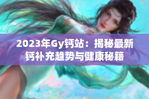 2023年Gy钙站：揭秘最新钙补充趋势与健康秘籍