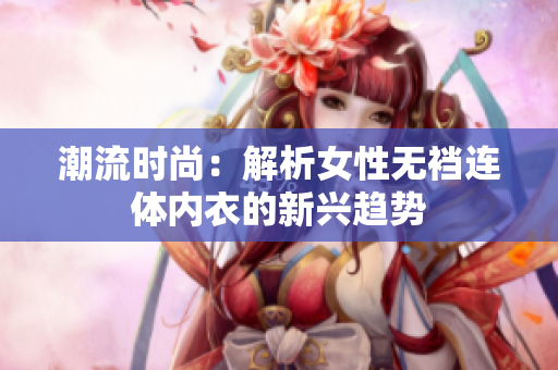 潮流时尚：解析女性无裆连体内衣的新兴趋势