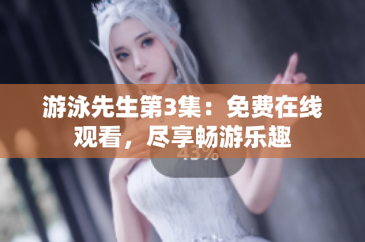 游泳先生第3集：免费在线观看，尽享畅游乐趣