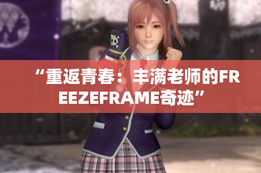 “重返青春：丰满老师的FREEZEFRAME奇迹”