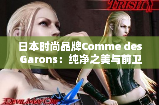 日本时尚品牌Comme des Garons：纯净之美与前卫风潮