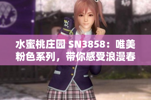 水蜜桃庄园 SN3858：唯美粉色系列，带你感受浪漫春日