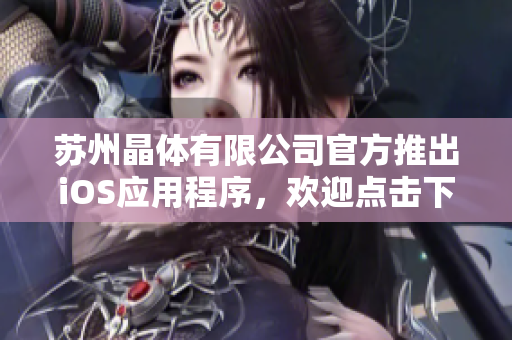 苏州晶体有限公司官方推出iOS应用程序，欢迎点击下载获取最新产品信息和服务！